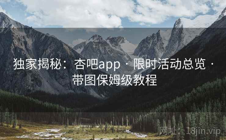 独家揭秘：杏吧app · 限时活动总览 · 带图保姆级教程