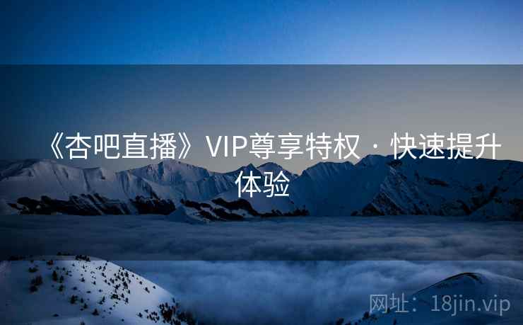 《杏吧直播》VIP尊享特权 · 快速提升体验 《杏吧直播》VIP尊享特权 · 快速提升体验