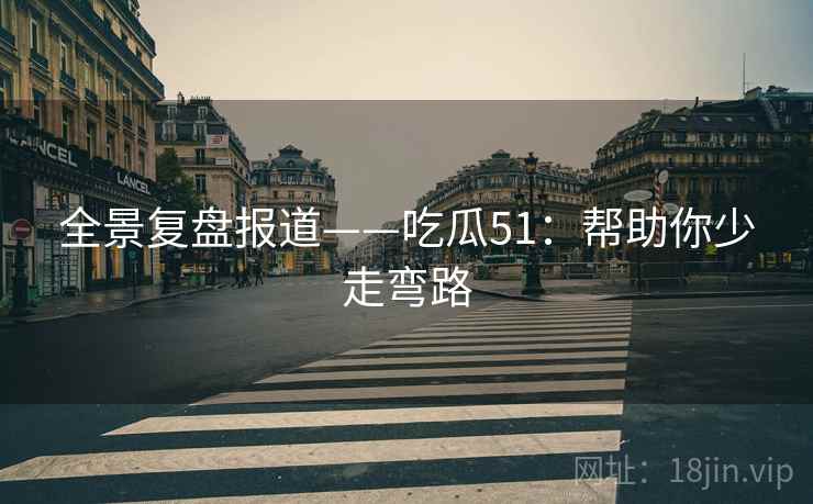 全景复盘报道——吃瓜51：帮助你少走弯路